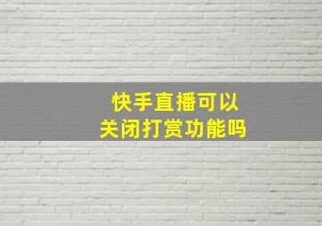 快手直播可以关闭打赏功能吗