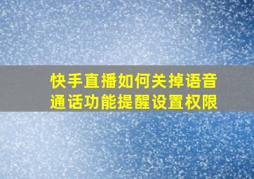 快手直播如何关掉语音通话功能提醒设置权限