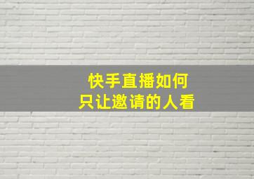 快手直播如何只让邀请的人看