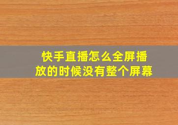 快手直播怎么全屏播放的时候没有整个屏幕