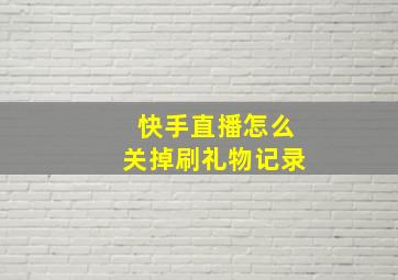 快手直播怎么关掉刷礼物记录