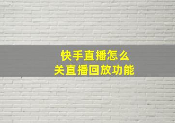 快手直播怎么关直播回放功能