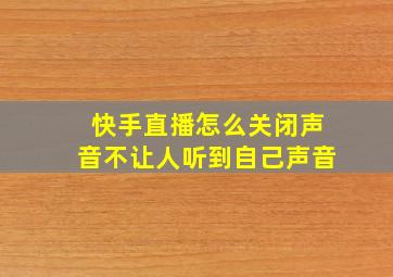 快手直播怎么关闭声音不让人听到自己声音