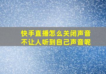 快手直播怎么关闭声音不让人听到自己声音呢