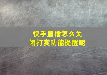 快手直播怎么关闭打赏功能提醒呢