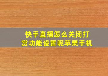 快手直播怎么关闭打赏功能设置呢苹果手机