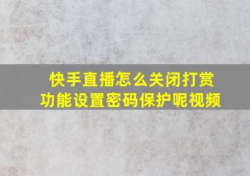 快手直播怎么关闭打赏功能设置密码保护呢视频