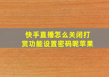 快手直播怎么关闭打赏功能设置密码呢苹果