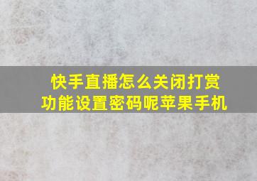 快手直播怎么关闭打赏功能设置密码呢苹果手机