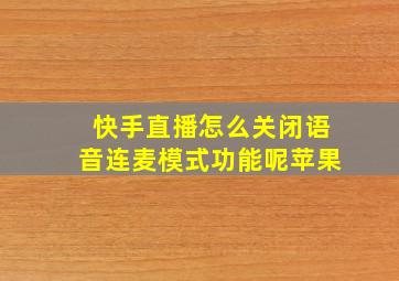 快手直播怎么关闭语音连麦模式功能呢苹果