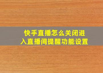 快手直播怎么关闭进入直播间提醒功能设置