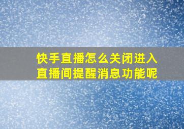 快手直播怎么关闭进入直播间提醒消息功能呢