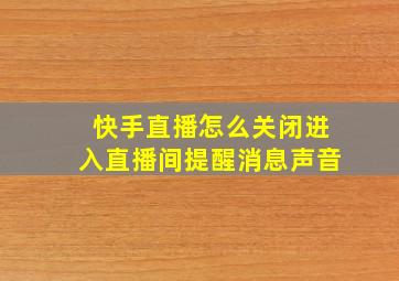 快手直播怎么关闭进入直播间提醒消息声音