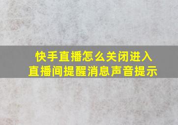 快手直播怎么关闭进入直播间提醒消息声音提示