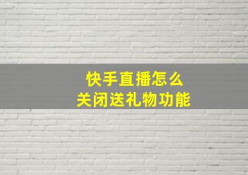 快手直播怎么关闭送礼物功能