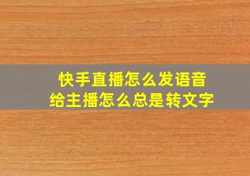 快手直播怎么发语音给主播怎么总是转文字