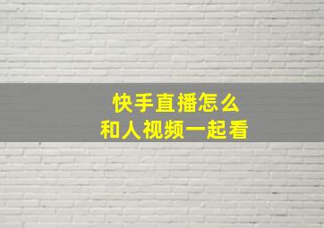 快手直播怎么和人视频一起看