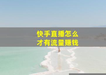 快手直播怎么才有流量赚钱