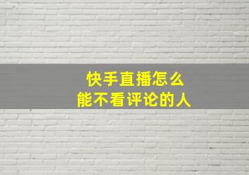 快手直播怎么能不看评论的人