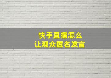 快手直播怎么让观众匿名发言