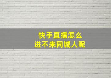 快手直播怎么进不来同城人呢