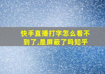 快手直播打字怎么看不到了,是屏蔽了吗知乎