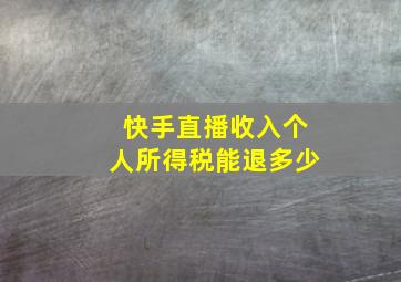 快手直播收入个人所得税能退多少