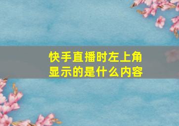 快手直播时左上角显示的是什么内容