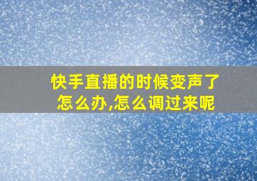 快手直播的时候变声了怎么办,怎么调过来呢