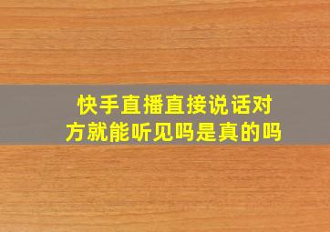 快手直播直接说话对方就能听见吗是真的吗