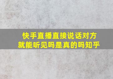 快手直播直接说话对方就能听见吗是真的吗知乎