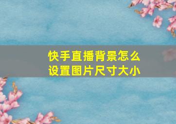 快手直播背景怎么设置图片尺寸大小