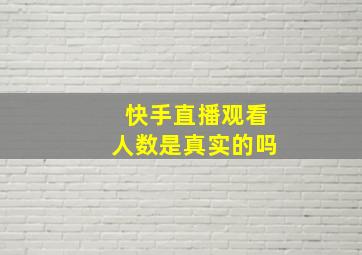 快手直播观看人数是真实的吗