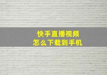 快手直播视频怎么下载到手机