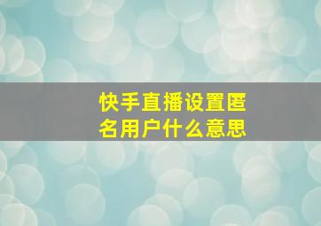 快手直播设置匿名用户什么意思