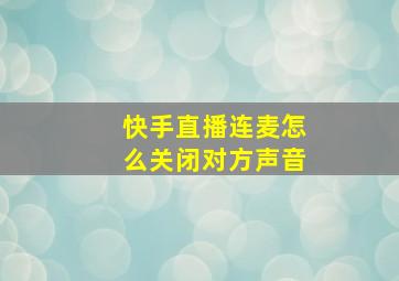 快手直播连麦怎么关闭对方声音