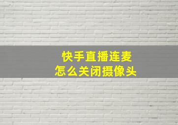 快手直播连麦怎么关闭摄像头