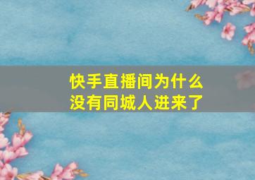 快手直播间为什么没有同城人进来了