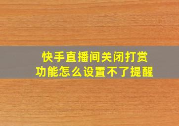 快手直播间关闭打赏功能怎么设置不了提醒