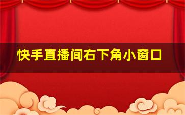 快手直播间右下角小窗口