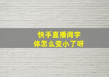 快手直播间字体怎么变小了呀