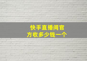 快手直播间官方收多少钱一个