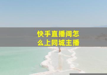 快手直播间怎么上同城主播