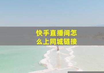 快手直播间怎么上同城链接