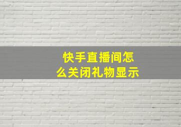 快手直播间怎么关闭礼物显示