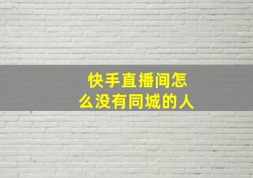 快手直播间怎么没有同城的人