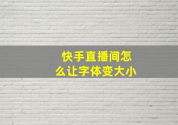 快手直播间怎么让字体变大小