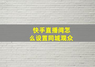 快手直播间怎么设置同城观众