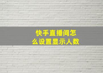 快手直播间怎么设置显示人数