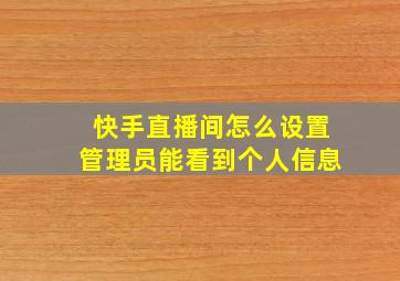 快手直播间怎么设置管理员能看到个人信息